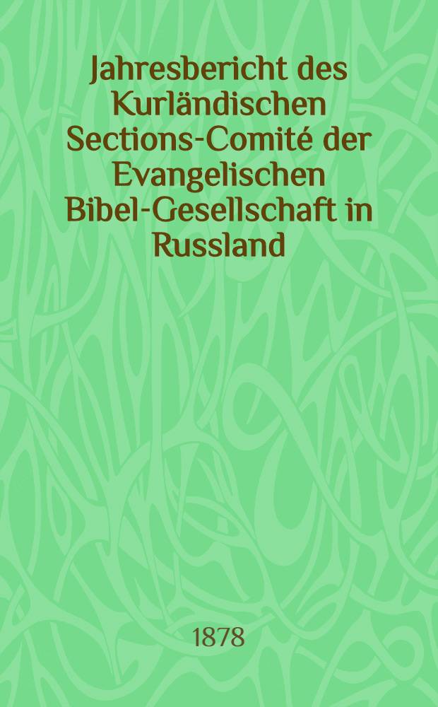 Jahresbericht des Kurländischen Sections-Comité der Evangelischen Bibel-Gesellschaft in Russland (betreffend seine Wirksamkeit)