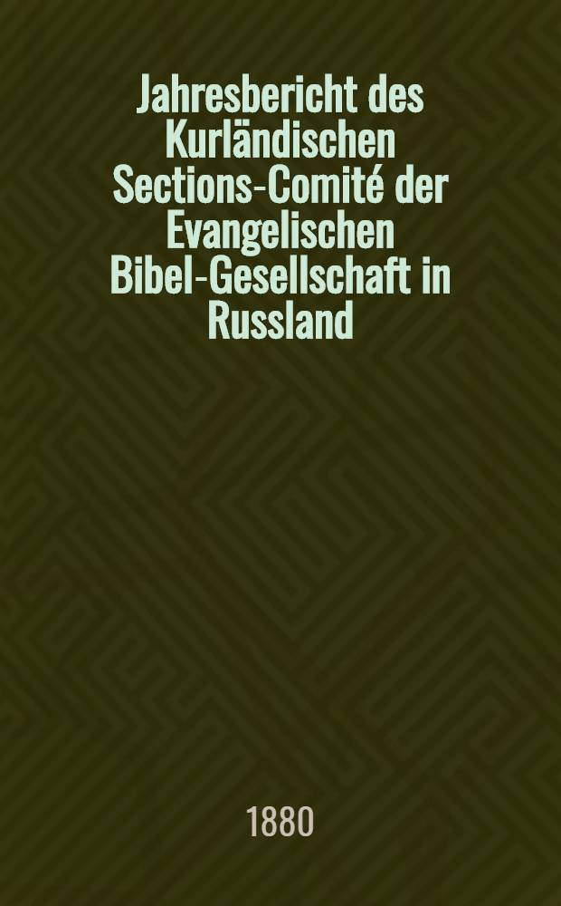Jahresbericht des Kurländischen Sections-Comité der Evangelischen Bibel-Gesellschaft in Russland (betreffend seine Wirksamkeit)