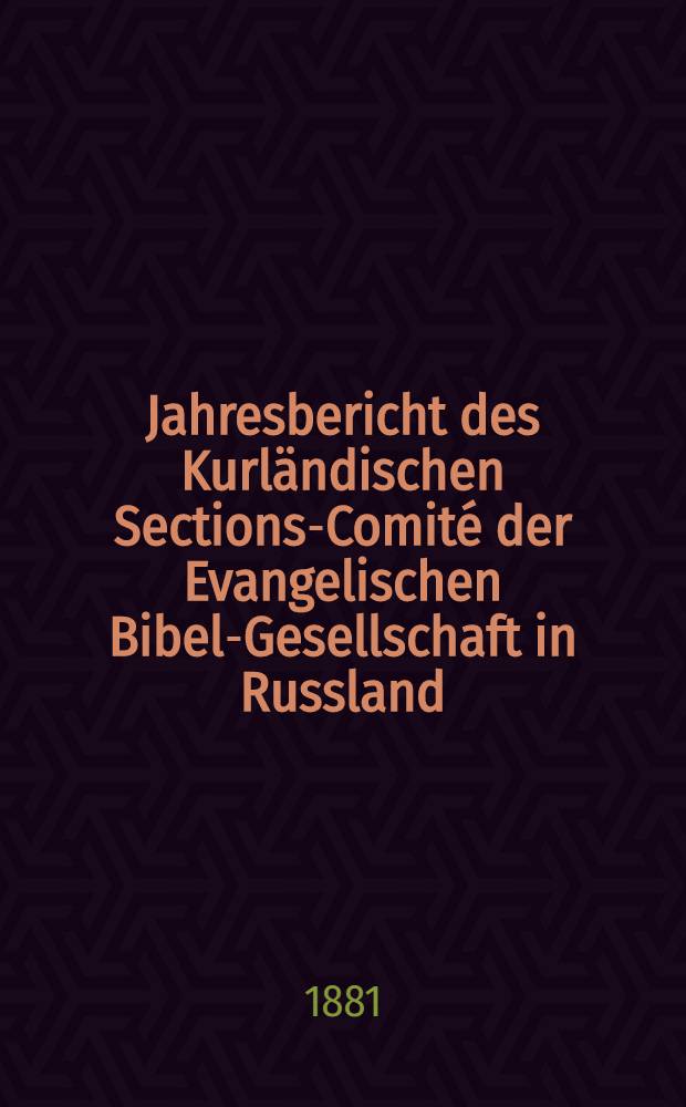 Jahresbericht des Kurländischen Sections-Comité der Evangelischen Bibel-Gesellschaft in Russland (betreffend seine Wirksamkeit)