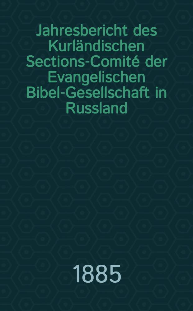 Jahresbericht des Kurl&auml;ndischen Sections-Comit&eacute; der Evangelischen Bibel-Gesellschaft in Russland (betreffend seine Wirksamkeit)