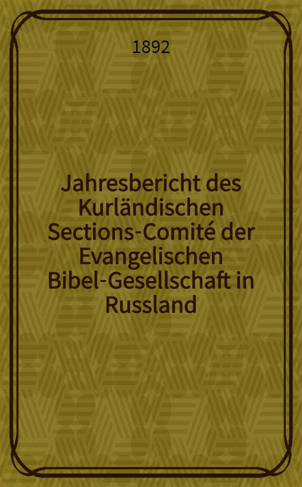 Jahresbericht des Kurländischen Sections-Comité der Evangelischen Bibel-Gesellschaft in Russland (betreffend seine Wirksamkeit)