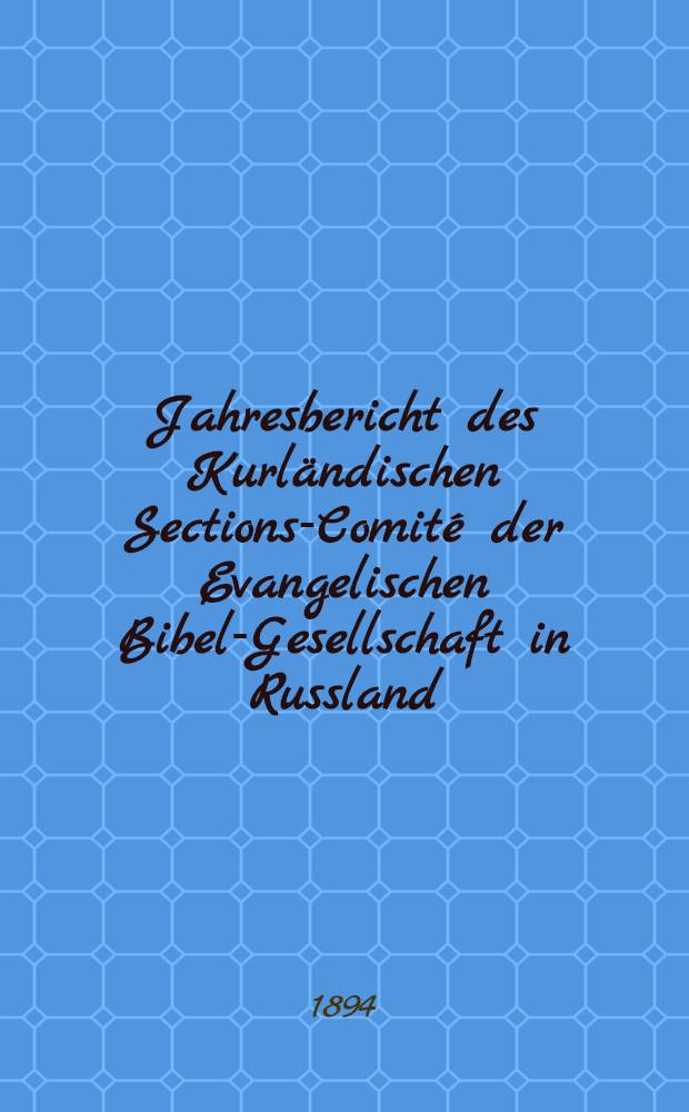 Jahresbericht des Kurländischen Sections-Comité der Evangelischen Bibel-Gesellschaft in Russland (betreffend seine Wirksamkeit)