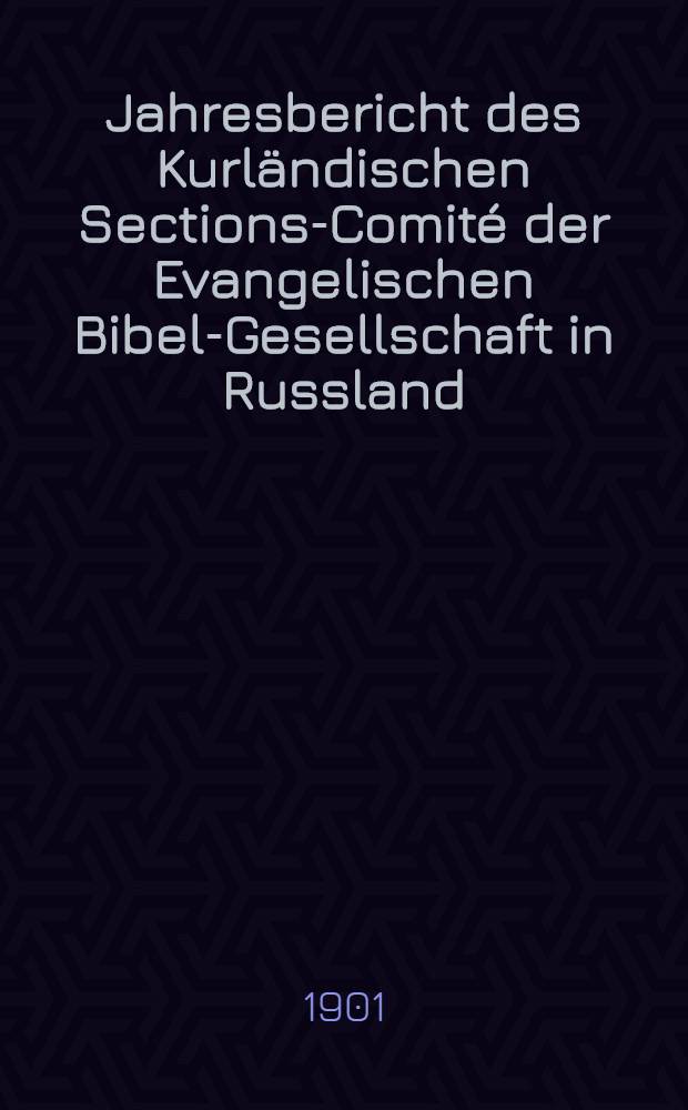 Jahresbericht des Kurländischen Sections-Comité der Evangelischen Bibel-Gesellschaft in Russland (betreffend seine Wirksamkeit)