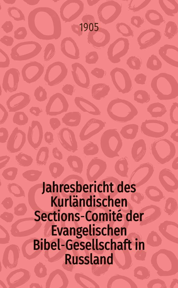 Jahresbericht des Kurländischen Sections-Comité der Evangelischen Bibel-Gesellschaft in Russland (betreffend seine Wirksamkeit)