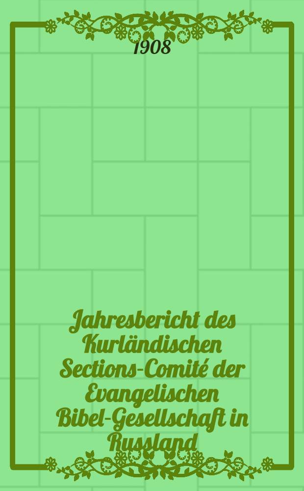 Jahresbericht des Kurländischen Sections-Comité der Evangelischen Bibel-Gesellschaft in Russland (betreffend seine Wirksamkeit)
