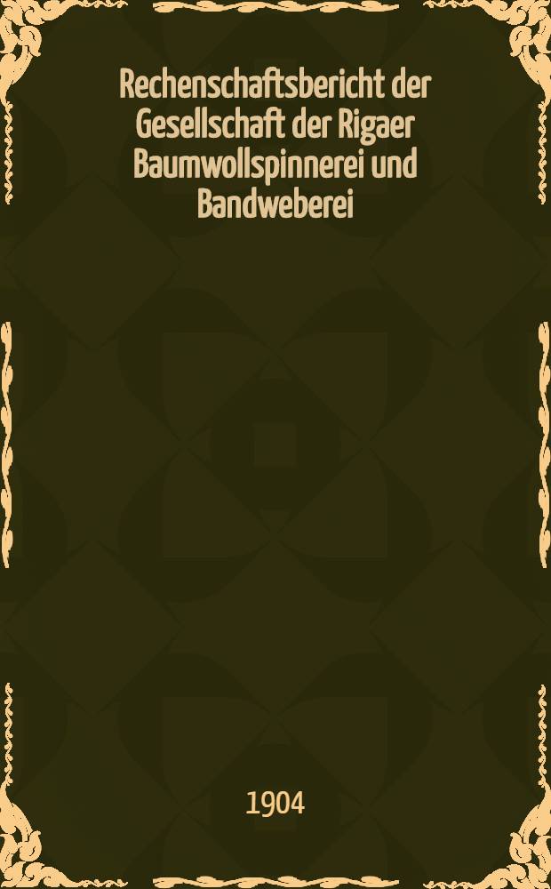 Rechenschaftsbericht der Gesellschaft der Rigaer Baumwollspinnerei und Bandweberei