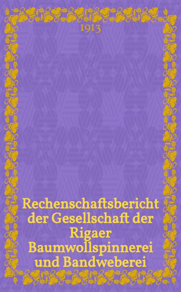 Rechenschaftsbericht der Gesellschaft der Rigaer Baumwollspinnerei und Bandweberei