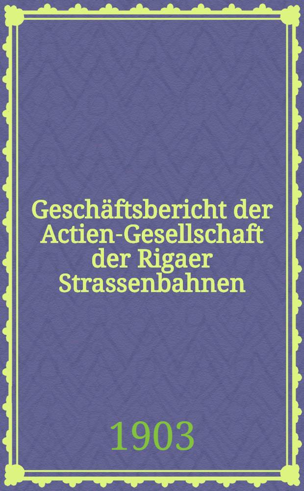 Geschäftsbericht der Actien-Gesellschaft der Rigaer Strassenbahnen