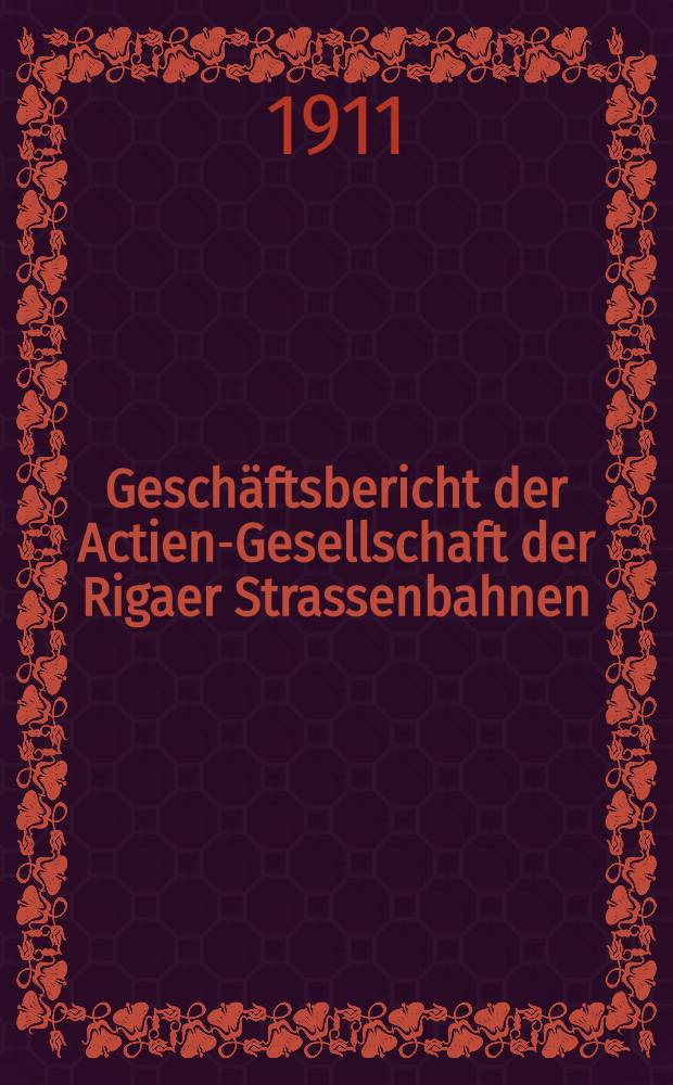 Geschäftsbericht der Actien-Gesellschaft der Rigaer Strassenbahnen