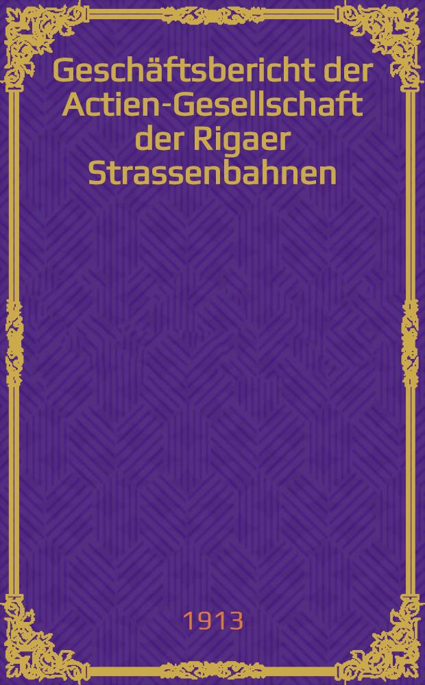 Gesch&auml;ftsbericht der Actien-Gesellschaft der Rigaer Strassenbahnen