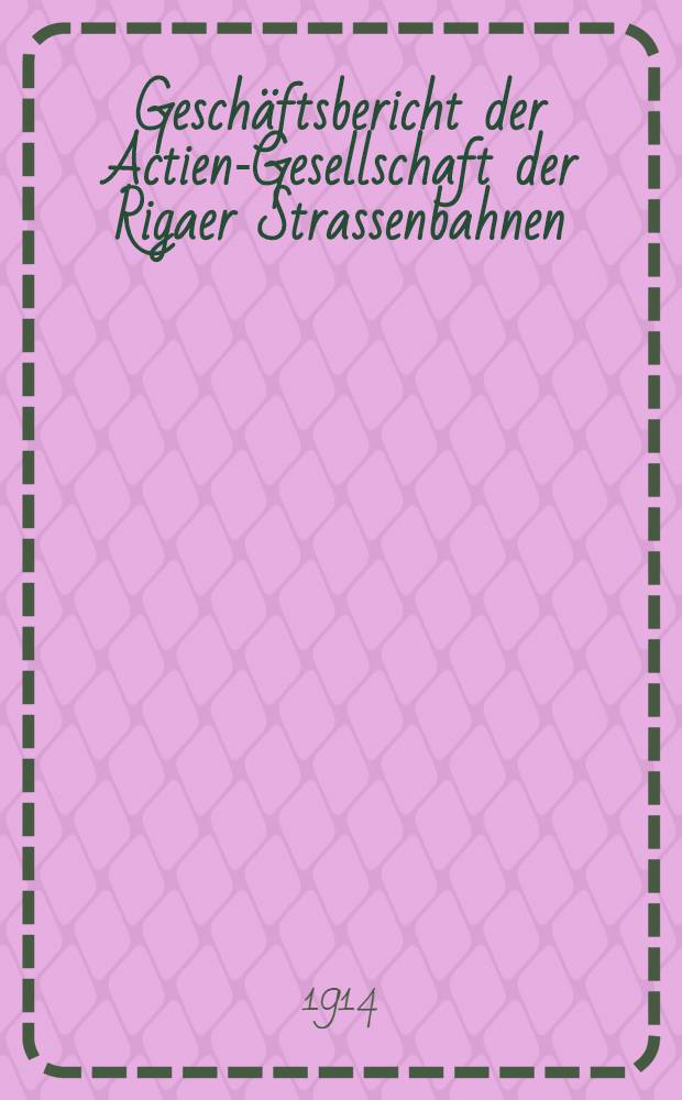 Geschäftsbericht der Actien-Gesellschaft der Rigaer Strassenbahnen