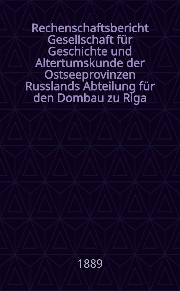 Rechenschaftsbericht Gesellschaft f&uuml;r Geschichte und Altertumskunde der Ostseeprovinzen Russlands Abteilung f&uuml;r den Dombau zu Riga