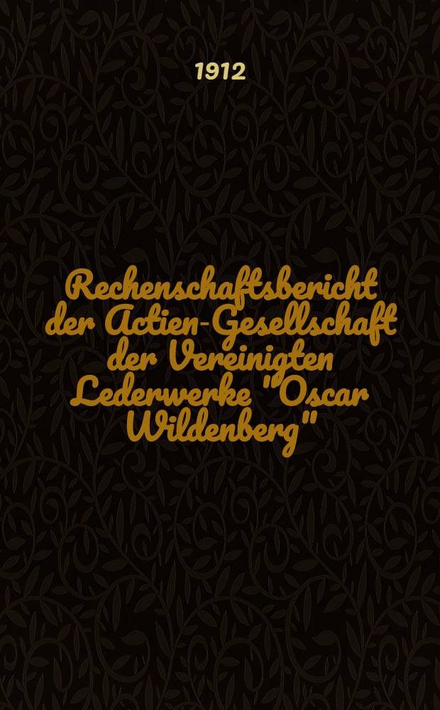 Rechenschaftsbericht der Actien-Gesellschaft der Vereinigten Lederwerke "Oscar Wildenberg"