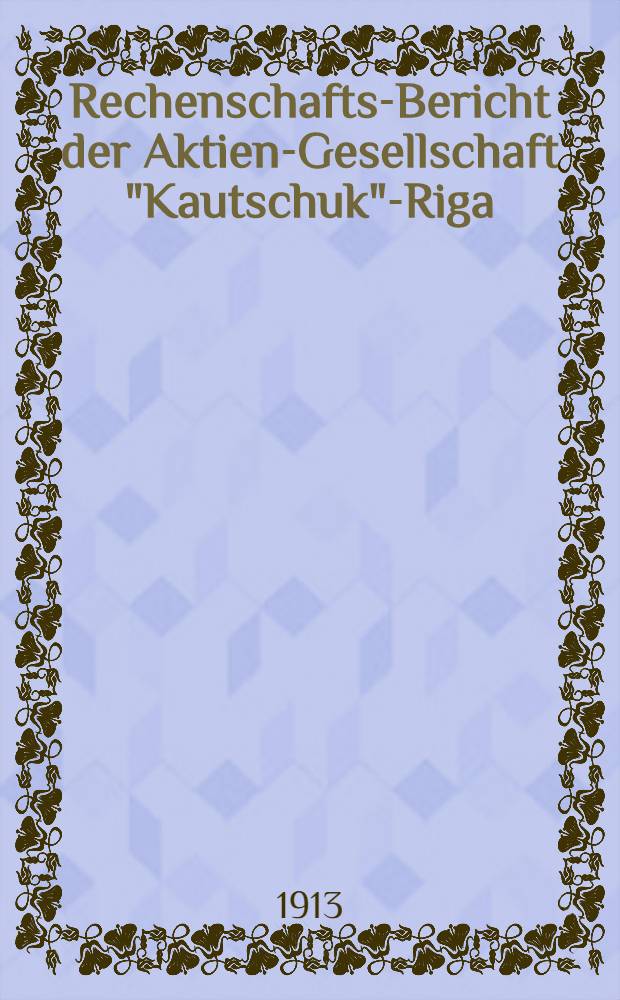 Rechenschafts-Bericht der Aktien-Gesellschaft "Kautschuk"-Riga