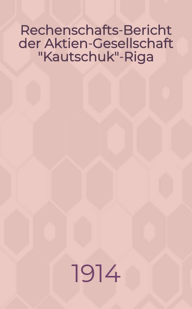 Rechenschafts-Bericht der Aktien-Gesellschaft "Kautschuk"-Riga