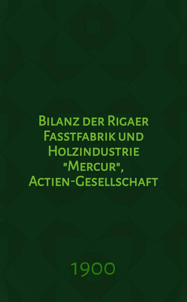 Bilanz der Rigaer Fasstfabrik und Holzindustrie "Mercur", Actien-Gesellschaft
