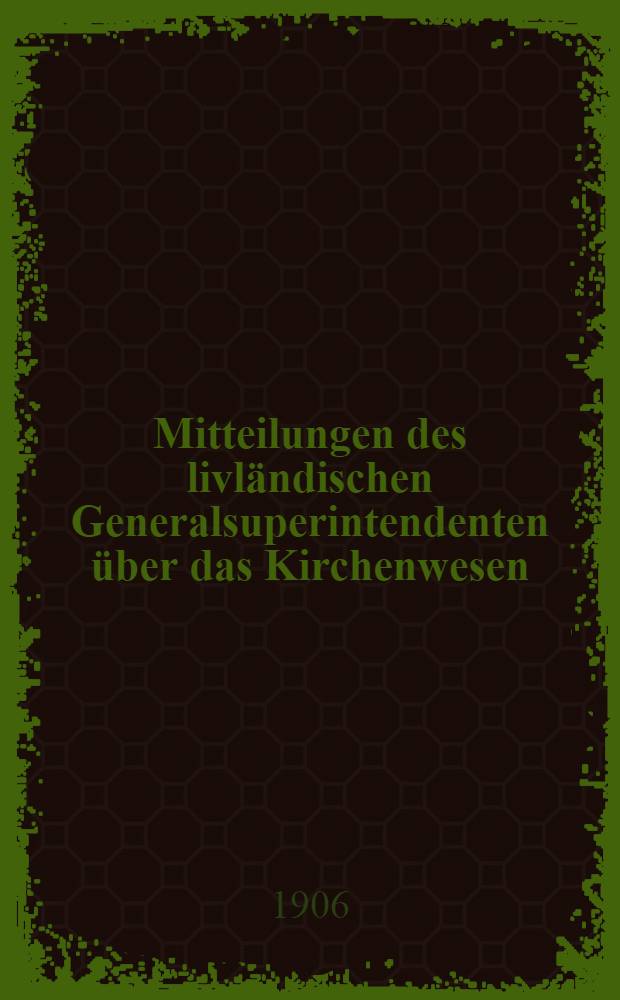 Mitteilungen des livl&auml;ndischen Generalsuperintendenten &uuml;ber das Kirchenwesen
