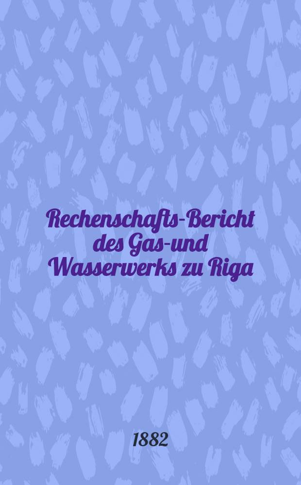 Rechenschafts-Bericht des Gas-und Wasserwerks zu Riga