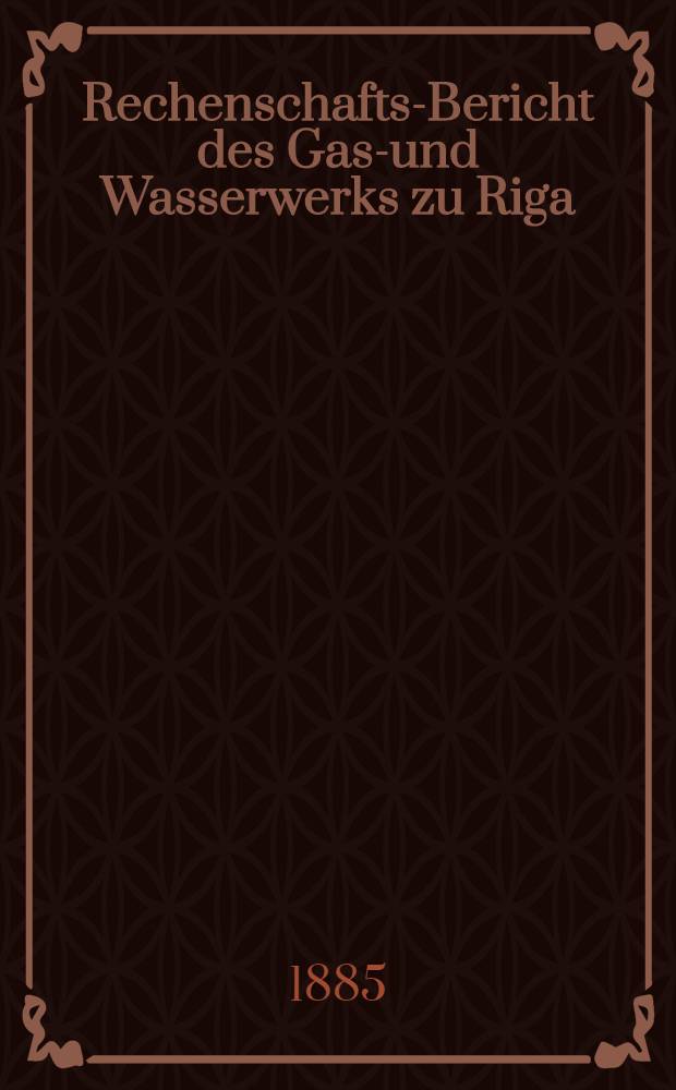 Rechenschafts-Bericht des Gas-und Wasserwerks zu Riga