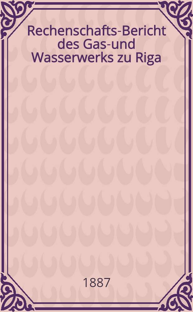Rechenschafts-Bericht des Gas-und Wasserwerks zu Riga