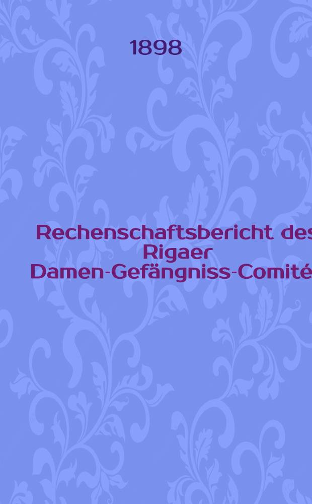 Rechenschaftsbericht des Rigaer Damen-Gef&auml;ngniss-Comit&eacute;s