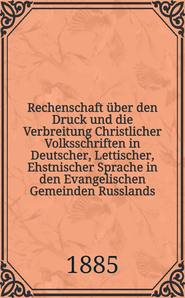 Rechenschaft über den Druck und die Verbreitung Christlicher Volksschriften in Deutscher, Lettischer, Ehstnischer Sprache in den Evangelischen Gemeinden Russlands