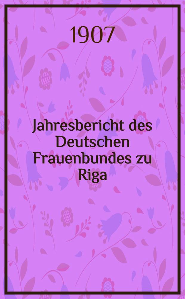 Jahresbericht des Deutschen Frauenbundes zu Riga