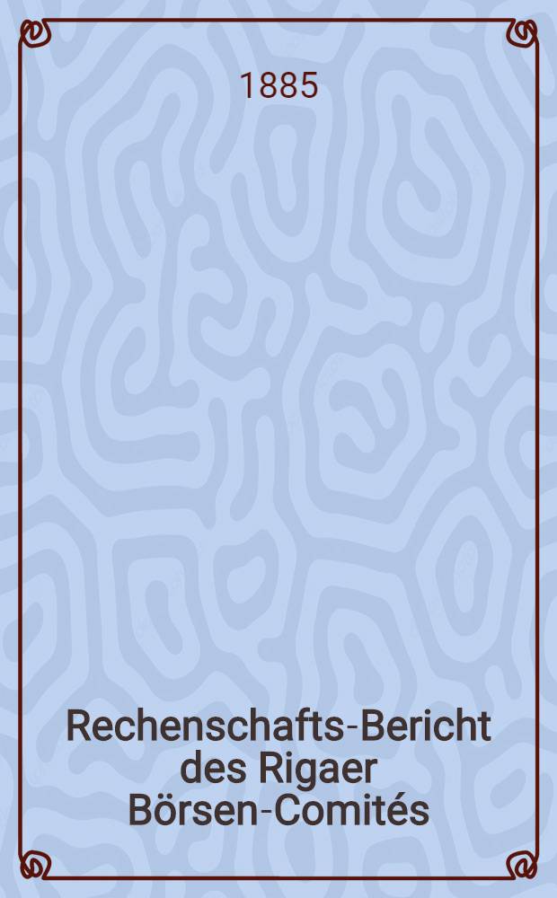 Rechenschafts-Bericht des Rigaer B&ouml;rsen-Comit&eacute;s (&uuml;ber Einnahmen und Ausgaben)