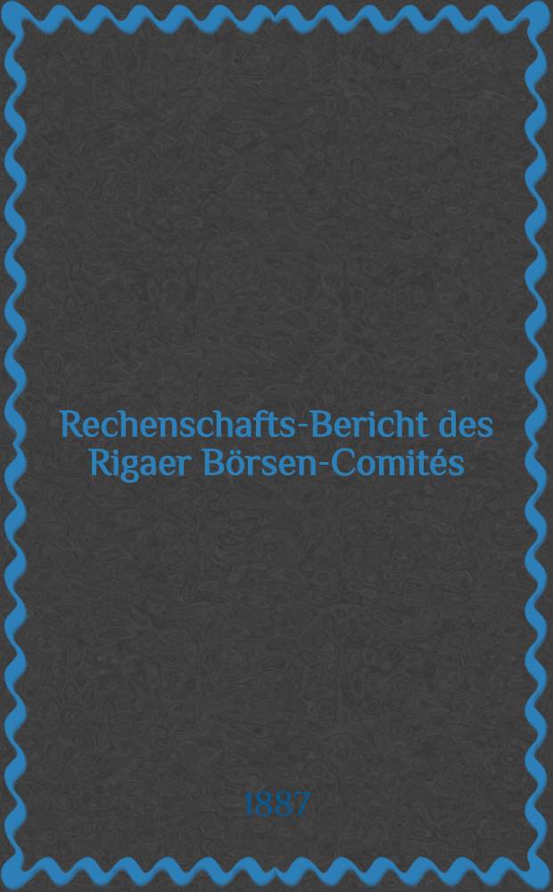 Rechenschafts-Bericht des Rigaer B&ouml;rsen-Comit&eacute;s (&uuml;ber Einnahmen und Ausgaben)