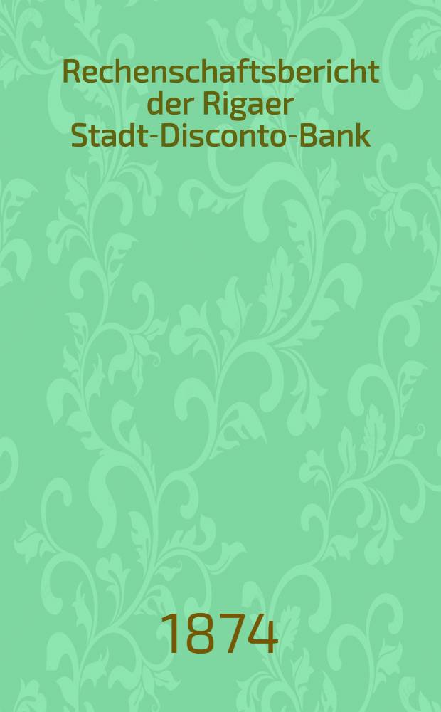 Rechenschaftsbericht der Rigaer Stadt-Disconto-Bank