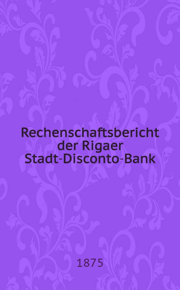 Rechenschaftsbericht der Rigaer Stadt-Disconto-Bank