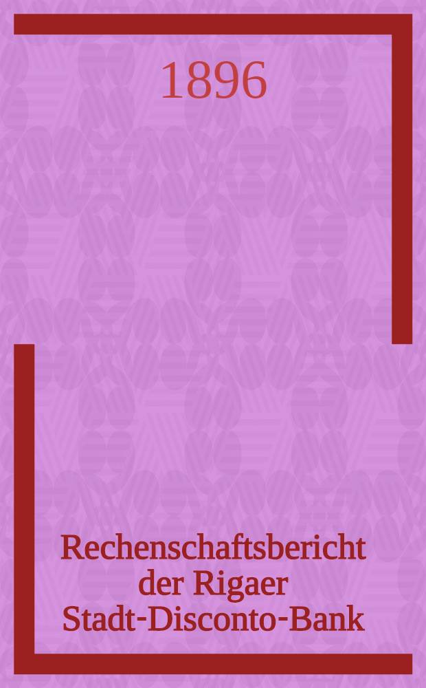 Rechenschaftsbericht der Rigaer Stadt-Disconto-Bank