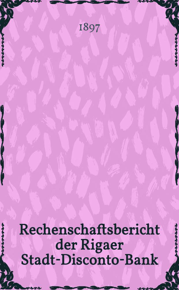 Rechenschaftsbericht der Rigaer Stadt-Disconto-Bank