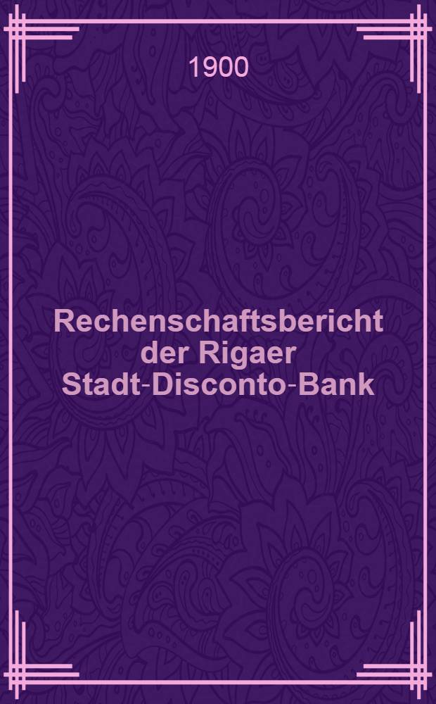 Rechenschaftsbericht der Rigaer Stadt-Disconto-Bank