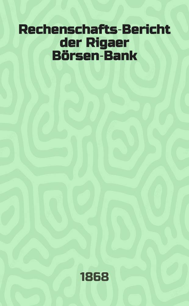 Rechenschafts-Bericht der Rigaer Börsen-Bank