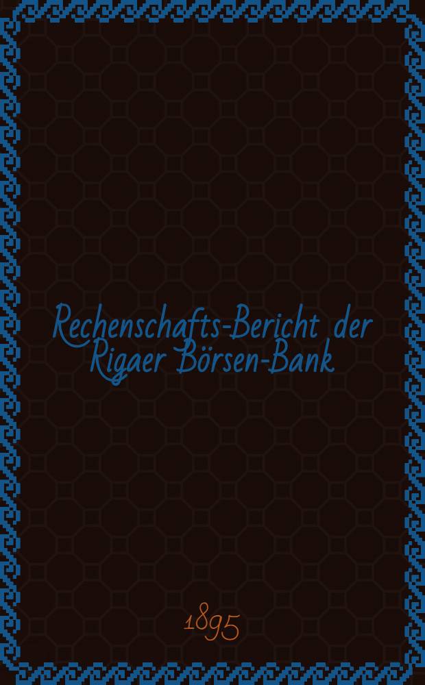 Rechenschafts-Bericht der Rigaer Börsen-Bank