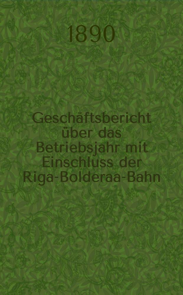 Gesch&auml;ftsbericht &uuml;ber das Betriebsjahr mit Einschluss der Riga-Bolderaa-Bahn