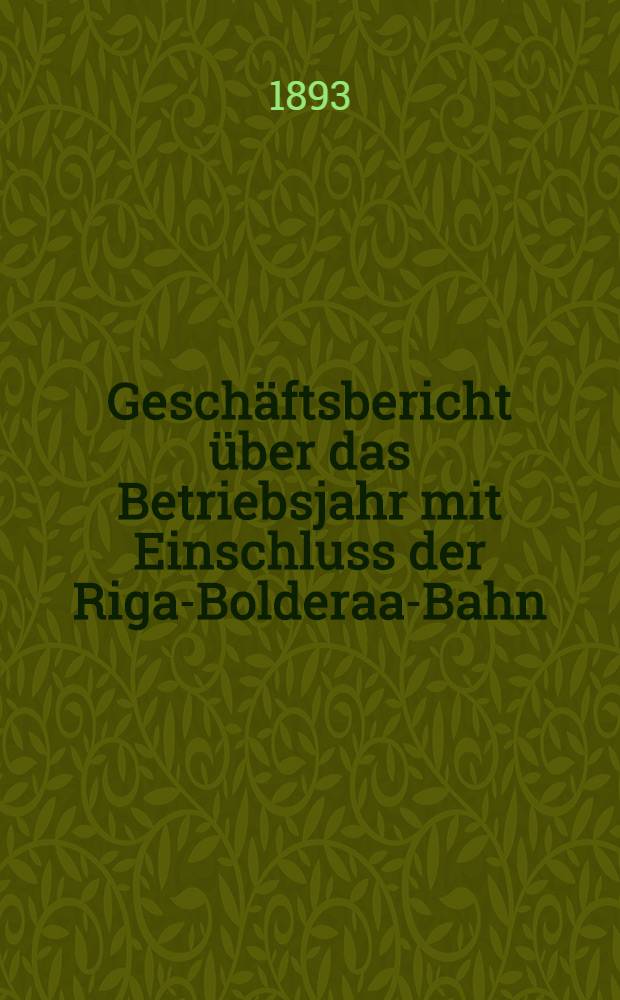 Geschäftsbericht über das Betriebsjahr mit Einschluss der Riga-Bolderaa-Bahn