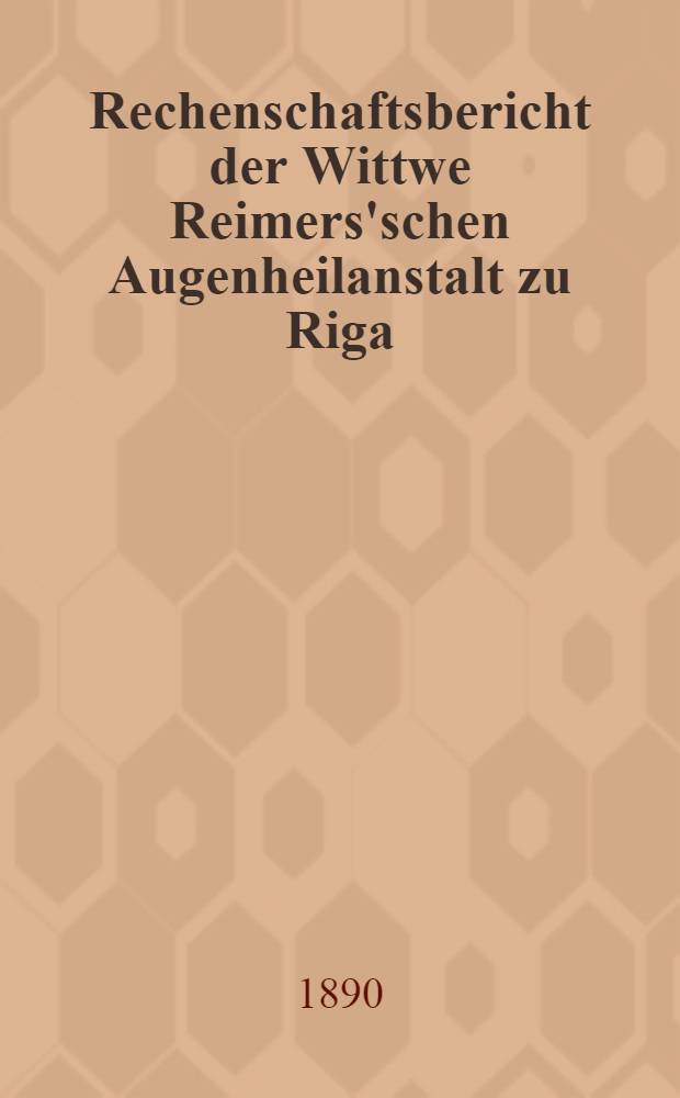 Rechenschaftsbericht der Wittwe Reimers'schen Augenheilanstalt zu Riga