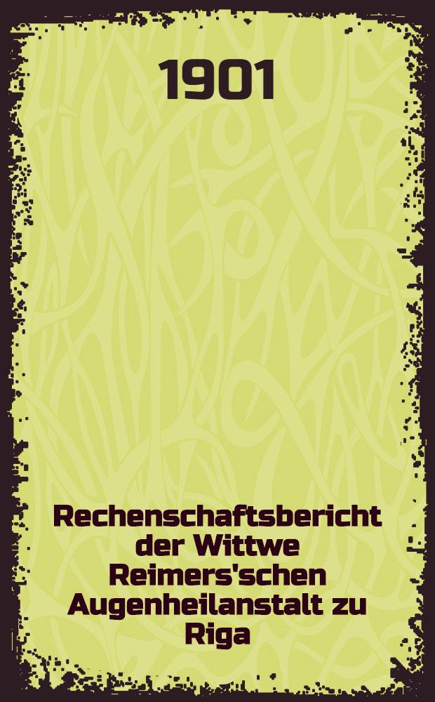 Rechenschaftsbericht der Wittwe Reimers'schen Augenheilanstalt zu Riga