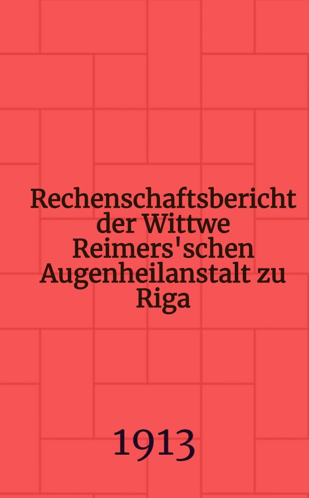 Rechenschaftsbericht der Wittwe Reimers'schen Augenheilanstalt zu Riga