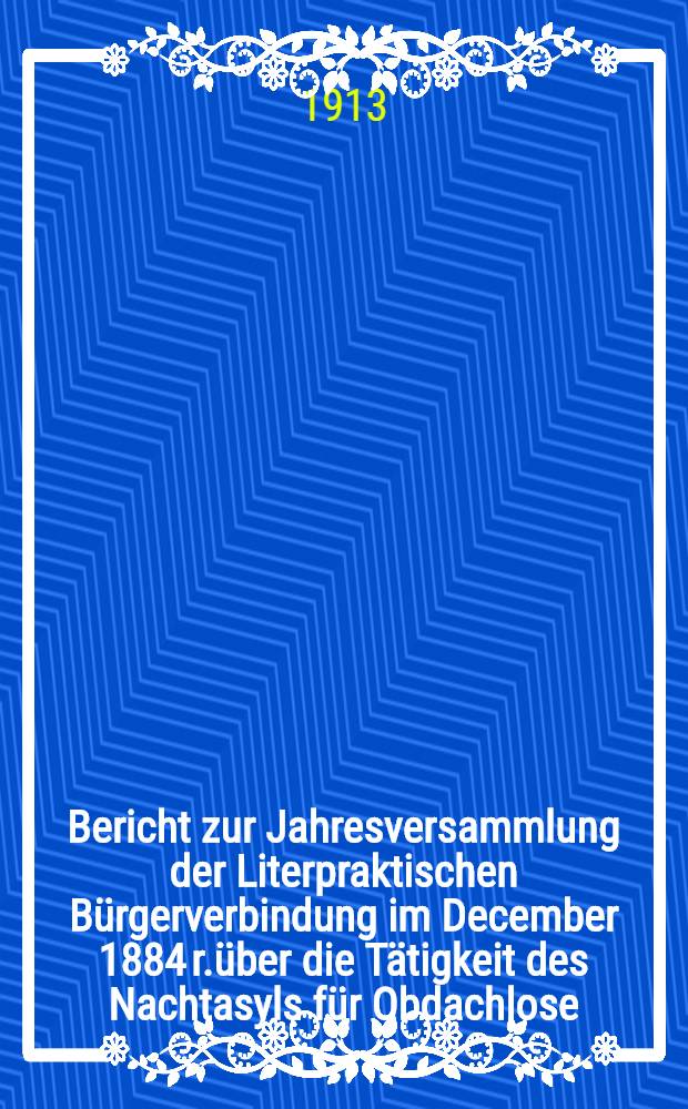 Bericht zur Jahresversammlung der Literpraktischen Bürgerverbindung im December 1884 r.über die Tätigkeit des Nachtasyls für Obdachlose (begründet 1880)