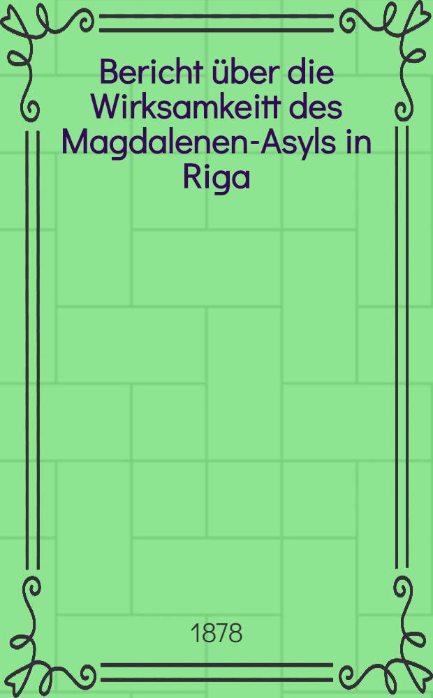 Bericht über die Wirksamkeitt des Magdalenen-Asyls in Riga