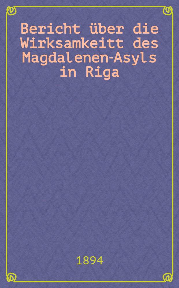 Bericht über die Wirksamkeitt des Magdalenen-Asyls in Riga