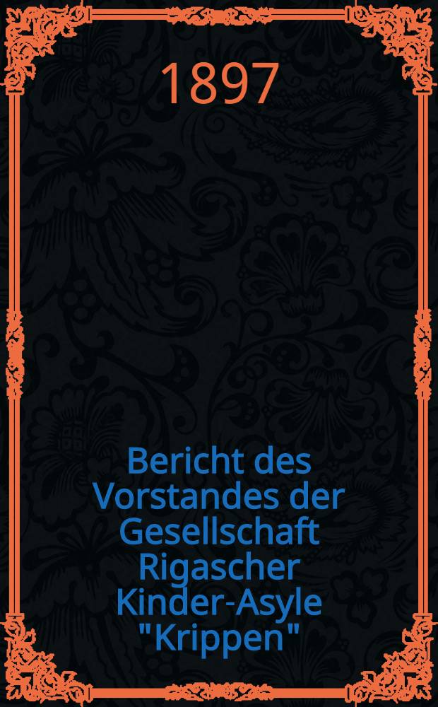 Bericht des Vorstandes der Gesellschaft Rigascher Kinder-Asyle "Krippen"