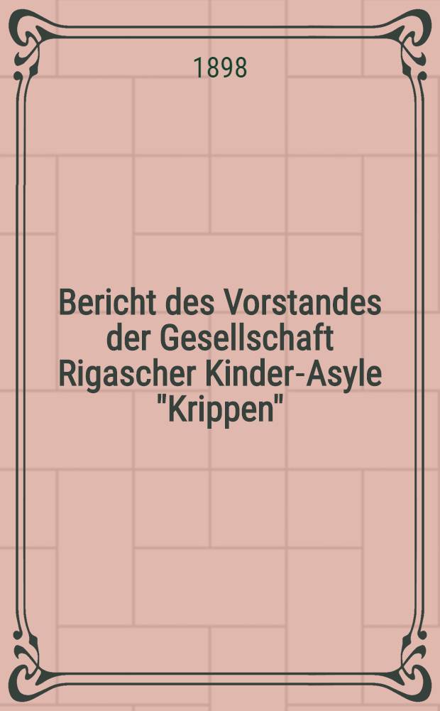 Bericht des Vorstandes der Gesellschaft Rigascher Kinder-Asyle "Krippen"