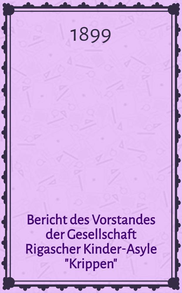 Bericht des Vorstandes der Gesellschaft Rigascher Kinder-Asyle "Krippen"
