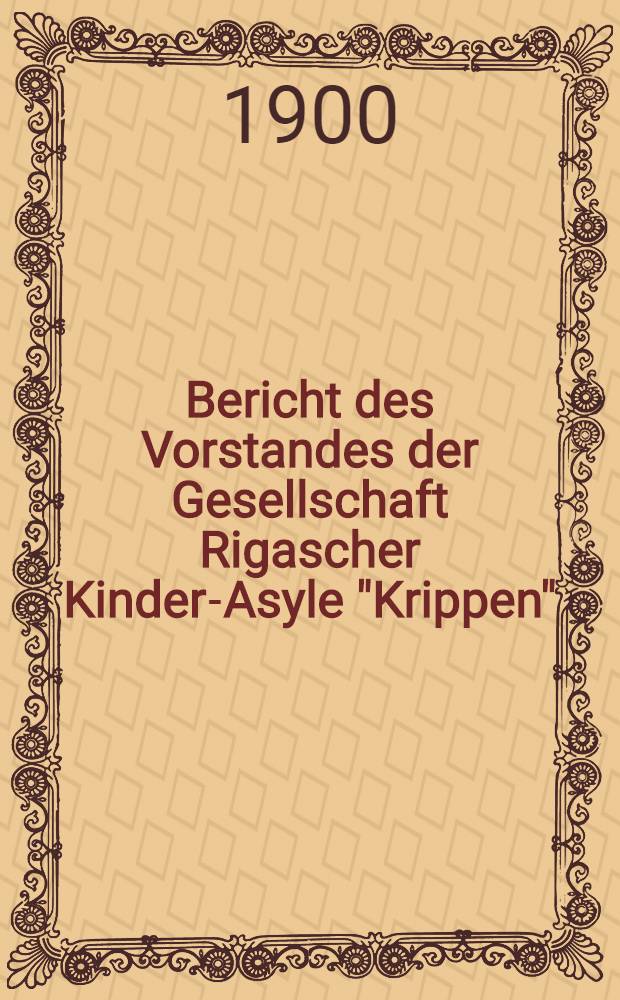 Bericht des Vorstandes der Gesellschaft Rigascher Kinder-Asyle "Krippen"