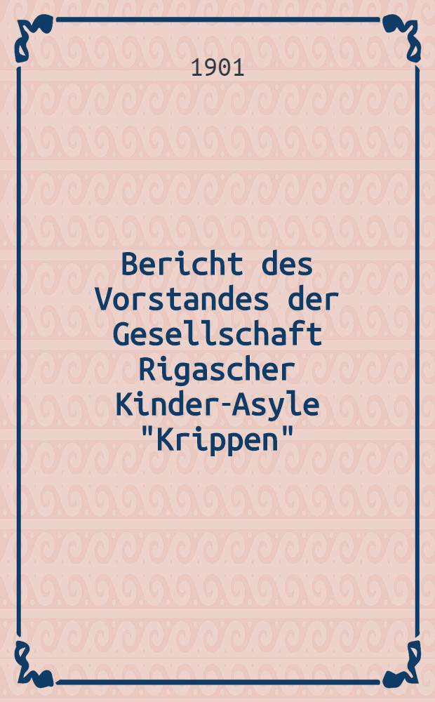 Bericht des Vorstandes der Gesellschaft Rigascher Kinder-Asyle "Krippen"