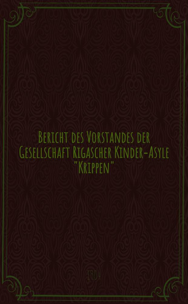 Bericht des Vorstandes der Gesellschaft Rigascher Kinder-Asyle "Krippen"